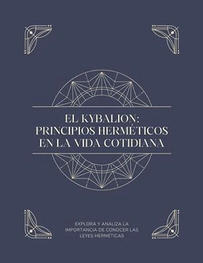 EL KYBALION: PRINCIPIOS HERMÉTICOS EN LA VIDA COTIDIANA