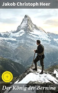 Der König der Bernina: Bereicherte Ausgabe. Die raue Schönheit der Alpen: Ein Bergsteigerdrama aus der Schweiz