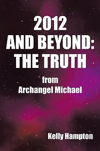 2012 And Beyond: The Truth: From Archangel Michael