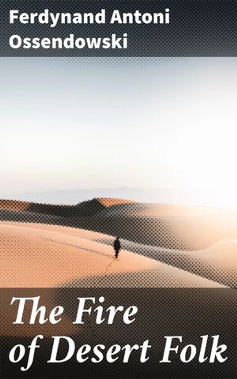 The Fire of Desert Folk: Enriched edition. Unveiling the Mysteries of Nomadic Desert Culture in Early 20th Century Asia