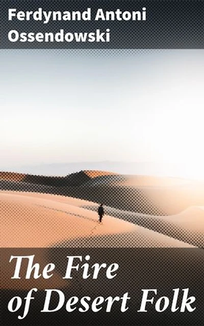 The Fire of Desert Folk: Enriched edition. Unveiling the Mysteries of Nomadic Desert Culture in Early 20th Century Asia