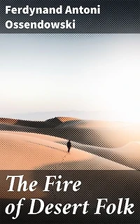 The Fire of Desert Folk: Enriched edition. Unveiling the Mysteries of Nomadic Desert Culture in Early 20th Century Asia