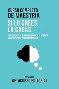 Curso Completo De Maestria Si Lo Crees, Lo Creas: Domina Tu Mente, Supera Los Obstaculos Internos Y Construye Una Vida Extraordinaria