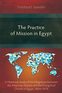 the Practice of Mission Egypt: A Historical Study Integration Between American and Evangelical Church Egypt, 1854-1970