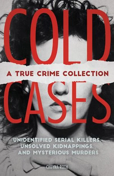 Cold Cases: A True Crime Collection: Unidentified Serial Killers, Unsolved Kidnappings, and Mysterious Murders (Including the Zodiac Killer, Natalee Holloway's Disappearance, Golden State Killer More)