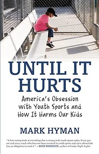 Until It Hurts: America's Obsession with Youth Sports and How Harms Our Kids