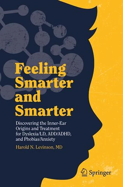 Feeling Smarter And Smarter: Discovering The Inner-ear Origins Treatment For Dyslexia/ld, Add/adhd, Phobias/anxiety