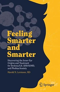 Feeling Smarter And Smarter: Discovering The Inner-ear Origins Treatment For Dyslexia/ld, Add/adhd, Phobias/anxiety