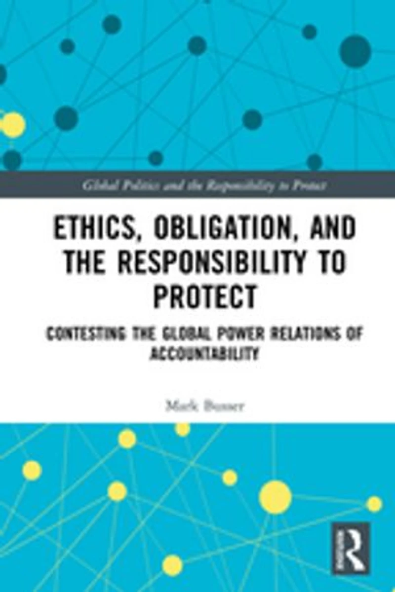 Ethics, Obligation, and the Responsibility to Protect: Contesting Global Power Relations of Accountability