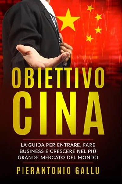 Obiettivo Cina: La guida per entrare, fare business e crescere nel più grande mercato del mondo
