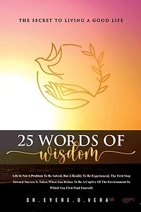 25 WORDS OF WISDOM: THE SECRET TO LIVING A GOOD LIFE