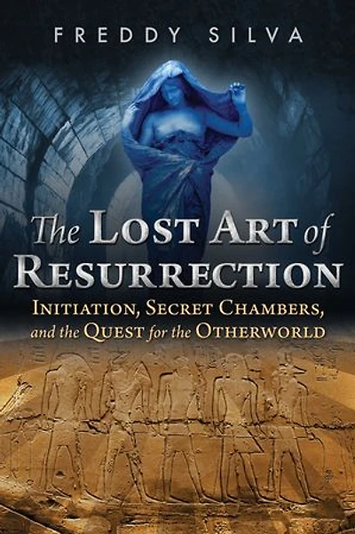 the Lost Art of Resurrection: Initiation, Secret Chambers, and Quest for Otherworld