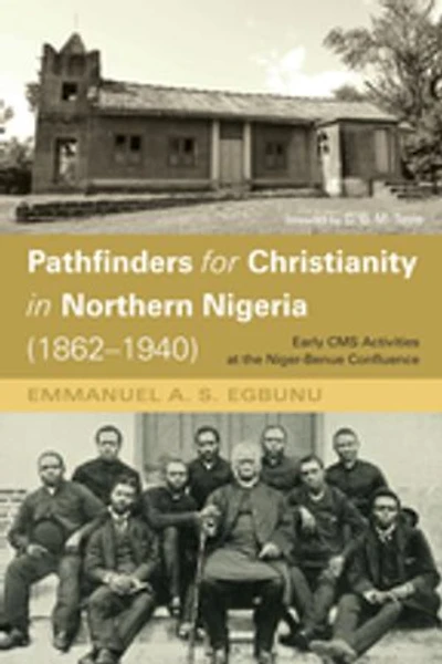 Pathfinders for Christianity Northern Nigeria (1862-1940): Early CMS Activities at the Niger-Benue Confluence