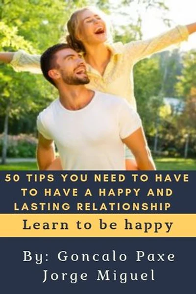 50 TIPS YOU NEED TO HAVE TO HAVE A HAPPY AND LASTING RELATIONSHIP: Learn to be happy