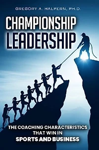Championship Leadership: The Coaching Characteristics That Win in Sports and Business