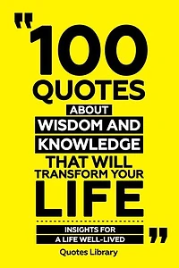 100 Quotes About Wisdom And Knowledge That Will Transform Your Life