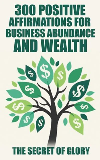 300 Positive Affirmations For Business Abundance And Wealth: Positive Affirmations,Happiness,Wealth&success,Law Of Attraction