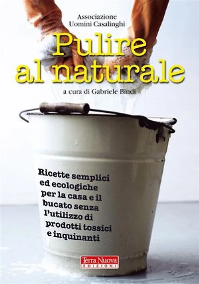 Pulire al naturale: Ricette semplici ed ecologiche per la casa e il bucato senza l'utilizzo di prodotti tossici e inquinanti