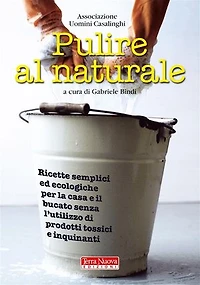 Pulire al naturale: Ricette semplici ed ecologiche per la casa e il bucato senza l'utilizzo di prodotti tossici e inquinanti