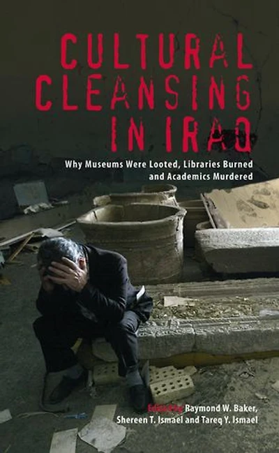 Cultural Cleansing Iraq: Why Museums Were Looted, Libraries Burned and Academics Murdered