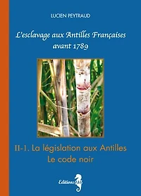 II-1 La législation aux Antilles - Le Code Noir: L'esclavage aux Antilles Françaises avant 1789