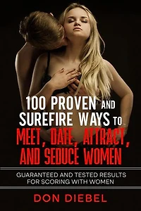 100 Proven and Surefire Ways to Meet, Date, Attract, and Seduce Women: Guaranteed and Tested Results for Scoring with Women