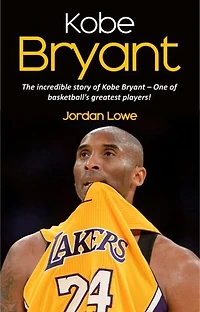 Kobe Bryant: The incredible story of Kobe Bryant - one of basketball's greatest players!