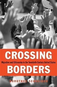 Crossing Borders: Migration and Citizenship the Twentieth-Century United States