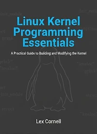 Linux Kernel Programming Essentials: A Practical Guide to Building and Modifying the Kernel