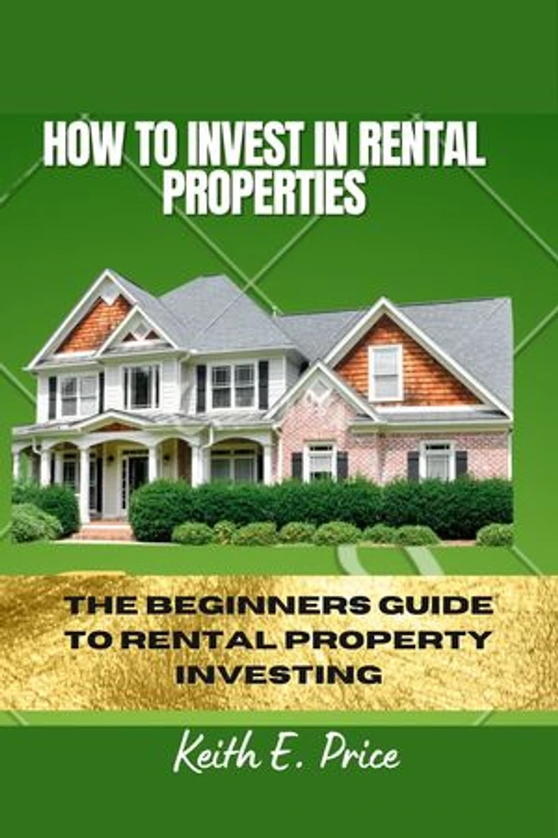 HOW TO INVEST IN RENTAL PROPERTIES: THE BEGINNERS GUIDE TO RENTAL PROPERTY INVESTING