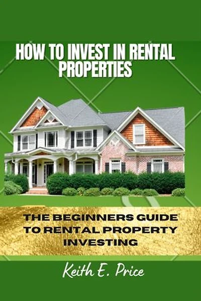 HOW TO INVEST IN RENTAL PROPERTIES: THE BEGINNERS GUIDE TO RENTAL PROPERTY INVESTING