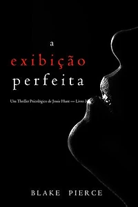 A Exibição Perfeita (Um Thriller Psicológico de Jessie Hunt — Livro 33)