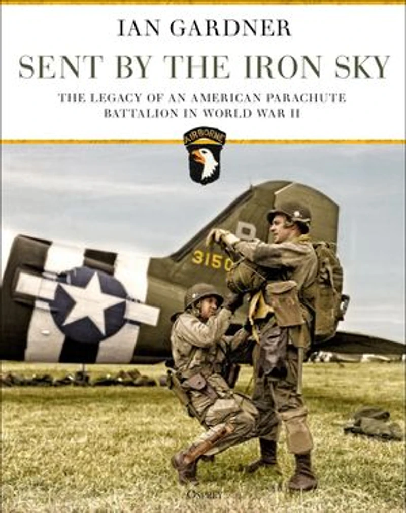 Sent By The Iron Sky: Legacy Of An American Parachute Battalion World War Ii