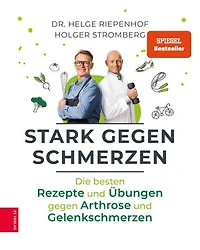 Stark gegen Schmerzen: Die besten Rezepte und Übungen gegen Arthrose und Gelenkschmerzen