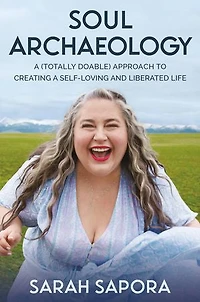 Soul Archaeology: a (Totally Doable) Approach to Creating Self-Loving and Liberated Life