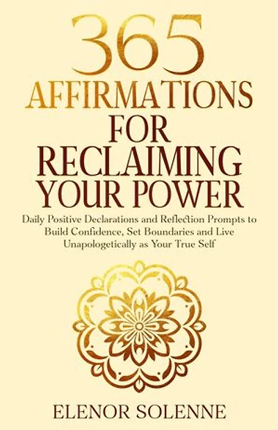 365 Affirmations for Reclaiming Your Power: Daily Positive Declarations and Reflection Prompts to Build Confidence, Set Boundaries and Live Unapologetically as Your True Self
