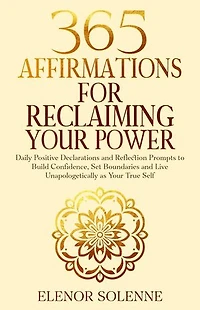 365 Affirmations for Reclaiming Your Power: Daily Positive Declarations and Reflection Prompts to Build Confidence, Set Boundaries and Live Unapologetically as Your True Self