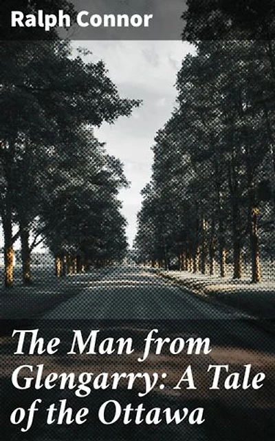 The Man from Glengarry: A Tale of the Ottawa: Enriched edition. Courage and Perseverance in the Canadian Wilderness