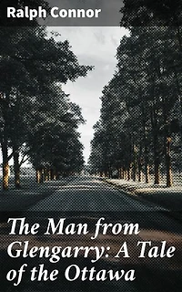 The Man from Glengarry: A Tale of the Ottawa: Enriched edition. Courage and Perseverance in the Canadian Wilderness