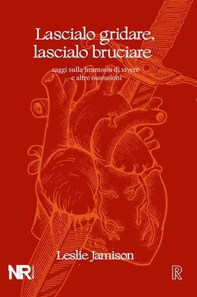 Lascialo gridare, lascialo bruciare: Saggi sulla bramosia di vivere e altre ossessioni