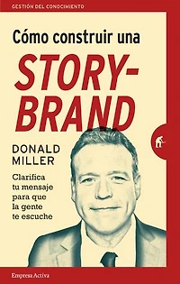 Cómo construir una StoryBrand: Clarifica tu mensaje para que la gente te escuche