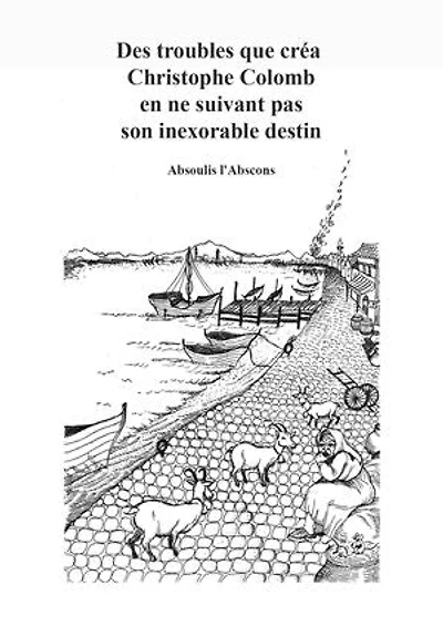 Des troubles que créa Christophe Colomb en ne suivant pas son exorable destin: Ou long préambule où l'on déambule pour en arriver succinctement là où l'on voulait en venir.