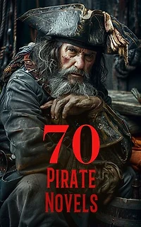 70 Pirate Novels: Treasure Island, Blackbeard, Pieces of Eight, Pirate of the Caribbean, The Sea Hawk, The Queen of the Pirate Isle