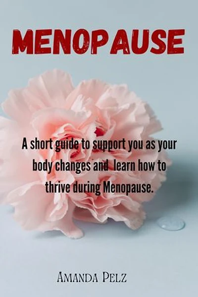 MENOPAUSE: A short guide to support you as your body changes and learn how to thrive during Menopause.