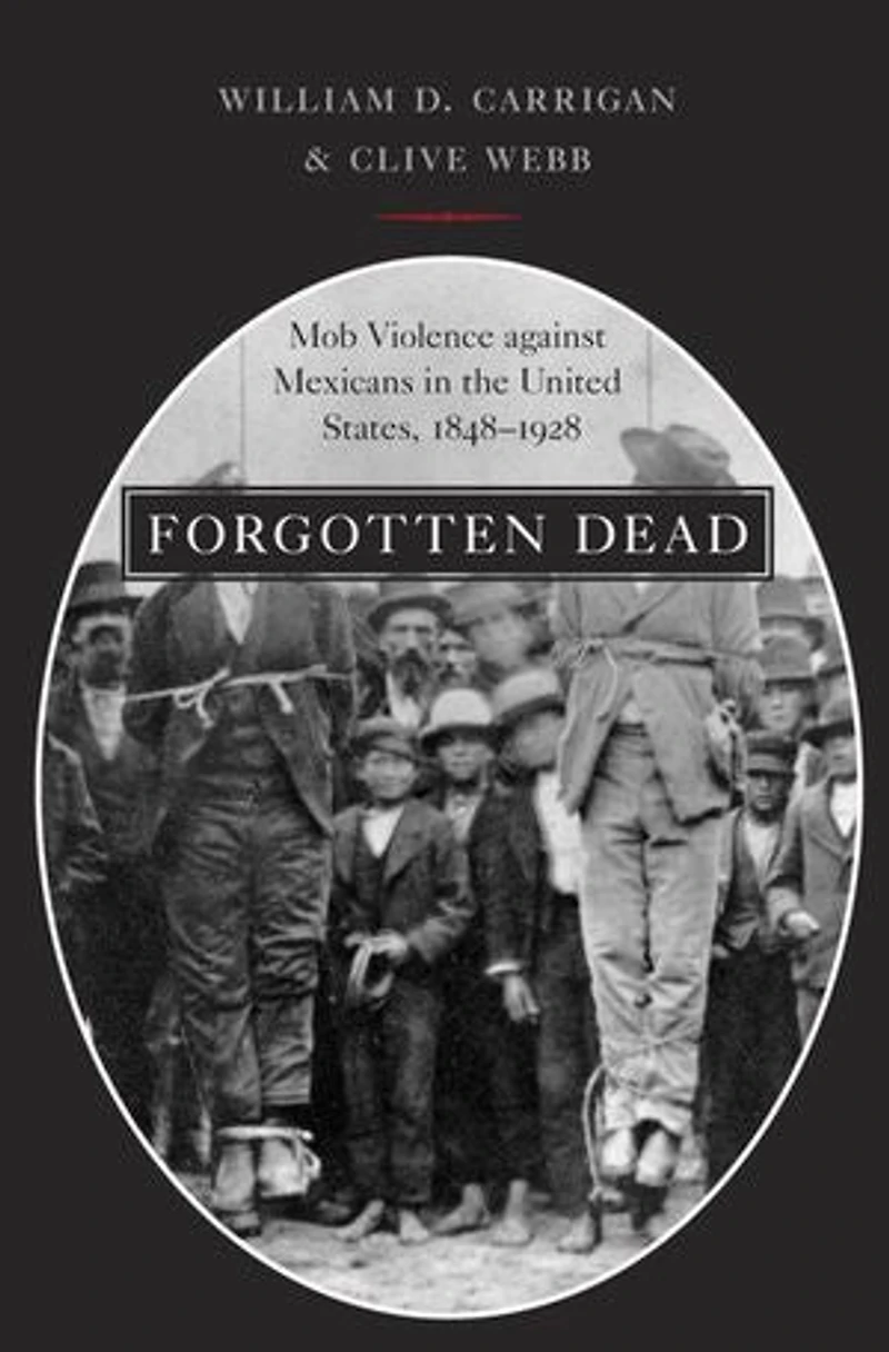 Forgotten Dead: Mob Violence against Mexicans the United States, 1848-1928