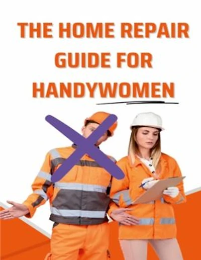 The Home Repair Guide For Handywomen: How Any Handywoman Can Fix Up Their Home Simply And Easily