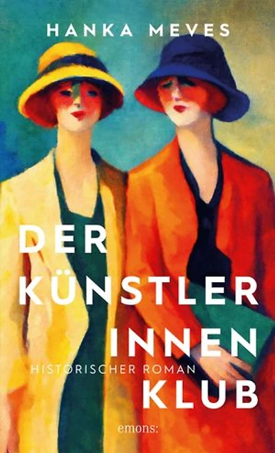 Der Künstlerinnen-Klub: Zwei Künstlerinnen und der Aufbruch in die Moderne: Emmy Worringer und Olga Oppenheimer – Historischer Roman