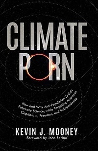 Climate Porn: How and Why Anti-Population Zealots Fabricate Science, while Targeting American Capitalism, Freedom, and Independence