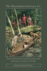 The Boundaries Between Us: Natives and Newcomers along the Frontiers of the Old Northwest Territory, 1750-1850