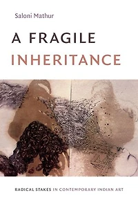A Fragile Inheritance: Radical Stakes Contemporary Indian Art